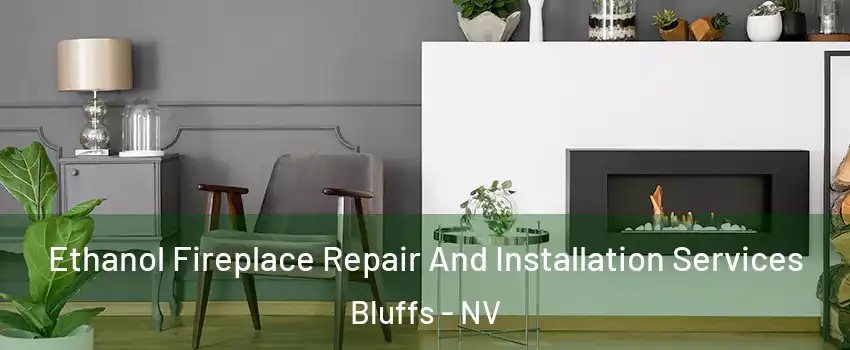 Ethanol Fireplace Repair And Installation Services Bluffs - NV