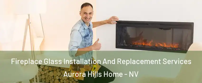 Fireplace Glass Installation And Replacement Services Aurora Hills Home - NV
