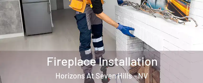 Fireplace Installation Horizons At Seven Hills - NV