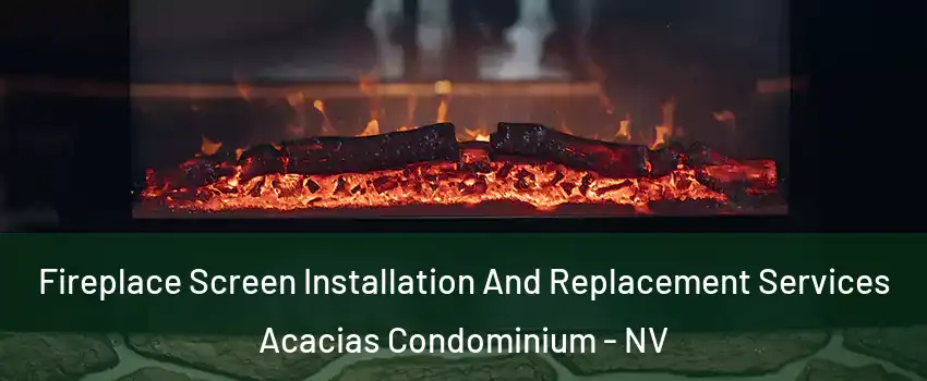 Fireplace Screen Installation And Replacement Services Acacias Condominium - NV