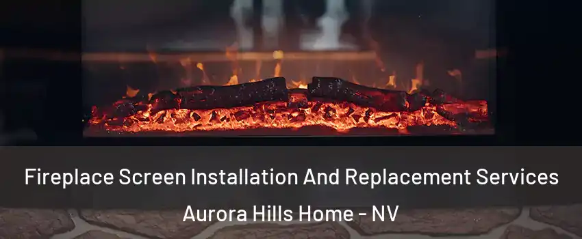 Fireplace Screen Installation And Replacement Services Aurora Hills Home - NV