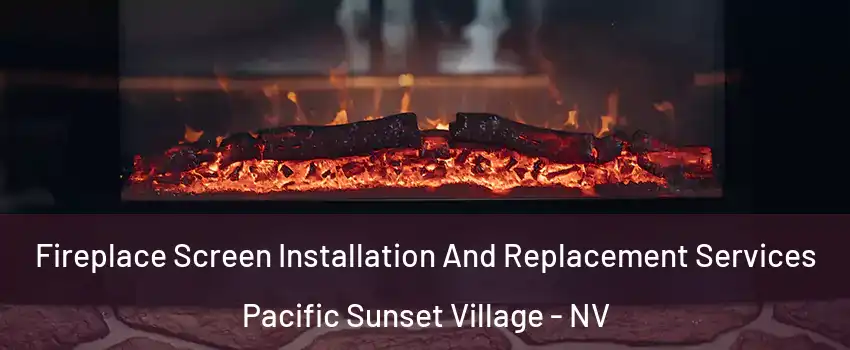 Fireplace Screen Installation And Replacement Services Pacific Sunset Village - NV