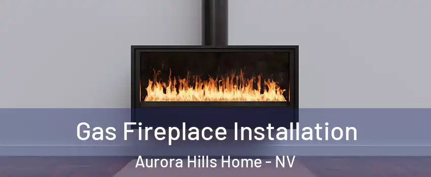 Gas Fireplace Installation Aurora Hills Home - NV