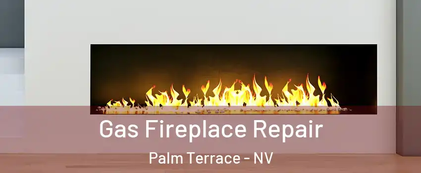 Gas Fireplace Repair Palm Terrace - NV