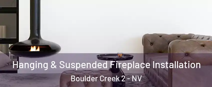 Hanging & Suspended Fireplace Installation Boulder Creek 2 - NV