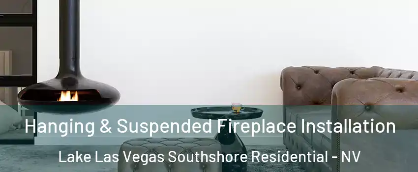Hanging & Suspended Fireplace Installation Lake Las Vegas Southshore Residential - NV