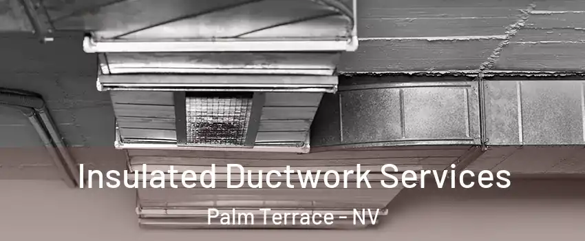 Insulated Ductwork Services Palm Terrace - NV