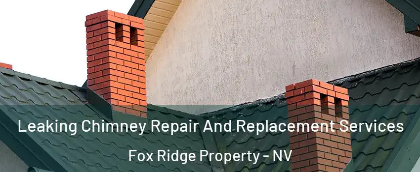 Leaking Chimney Repair And Replacement Services Fox Ridge Property - NV