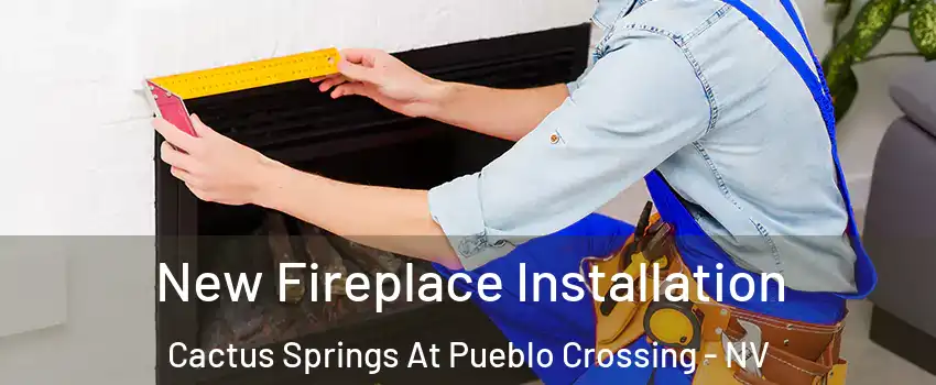 New Fireplace Installation Cactus Springs At Pueblo Crossing - NV