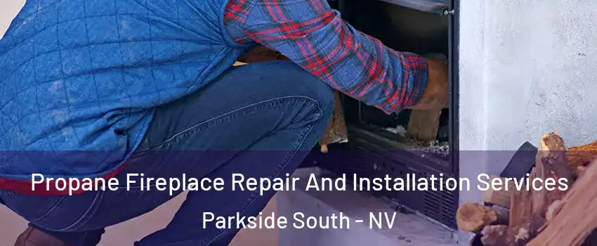 Propane Fireplace Repair And Installation Services Parkside South - NV
