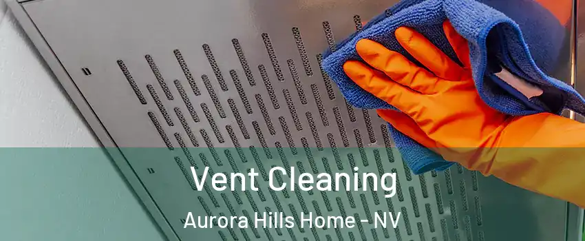 Vent Cleaning Aurora Hills Home - NV