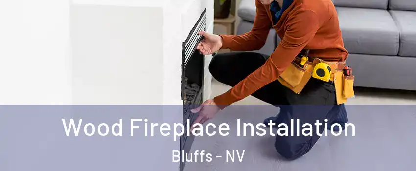 Wood Fireplace Installation Bluffs - NV