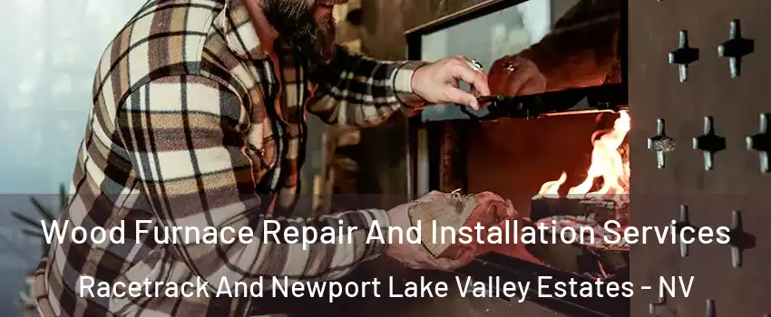 Wood Furnace Repair And Installation Services Racetrack And Newport Lake Valley Estates - NV